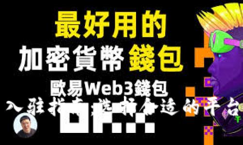 2023年区块链平台入驻指南：选择合适的平台，助力数字资产发展