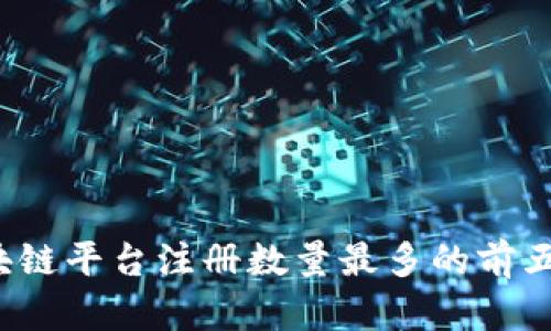 2023年区块链平台注册数量最多的前五大平台分析