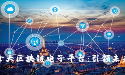 全面解析加拿大区块链电子平台：引领未来的创新科技