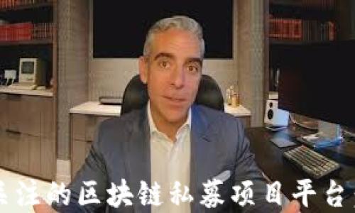 
2023年最值得关注的区块链私募项目平台：投资者必备指南