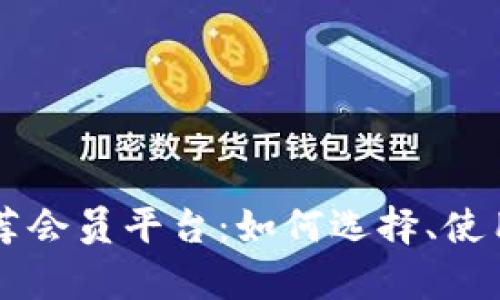 中国区块链推荐会员平台：如何选择、使用及其优势分析
