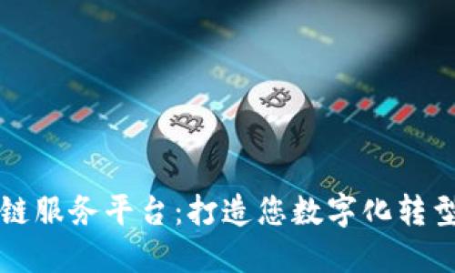 一站式区块链服务平台：打造您数字化转型的最佳伴侣