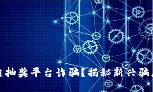 什么是区块链抽奖平台诈骗？揭秘新兴骗局及防范措施