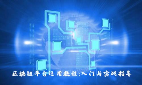 区块链平台运用教程：入门与实战指导