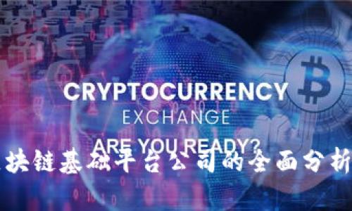 主流区块链基础平台公司的全面分析与比较