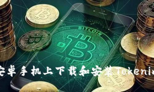 : 如何在安卓手机上下载和安装Tokenim应用程序