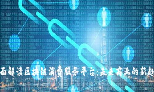 全面解读区块链消费服务平台：未来商业的新趋势