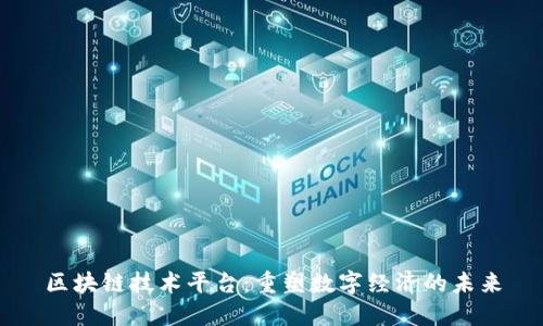 区块链技术平台：重塑数字经济的未来