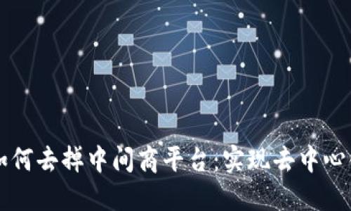 区块链如何去掉中间商平台：实现去中心化的未来