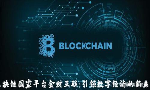 
区块链国家平台金财互联：引领数字经济的新未来