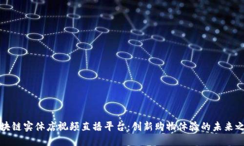 区块链实体店视频直播平台：创新购物体验的未来之路