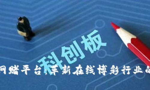 区块链网赌平台：革新在线博彩行业的新趋势