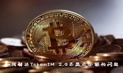 如何解决TokenIM 2.0不显示余额的问题