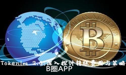 Tokenim 2.0：深入探讨转账费用与策略