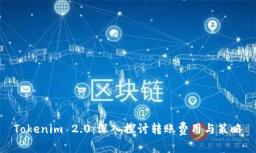Tokenim 2.0：深入探讨转账费用与策略