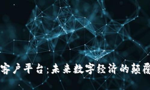 区块链客户平台：未来数字经济的颠覆性力量