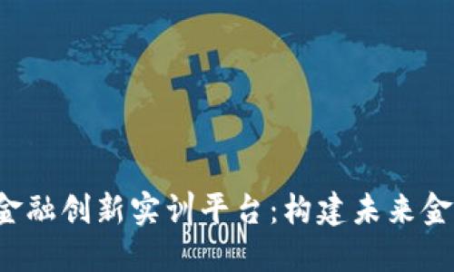  知链区块链金融创新实训平台：构建未来金融科技的桥梁