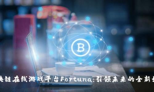 探索区块链在线游戏平台Fortuna：引领未来的全新娱乐方式