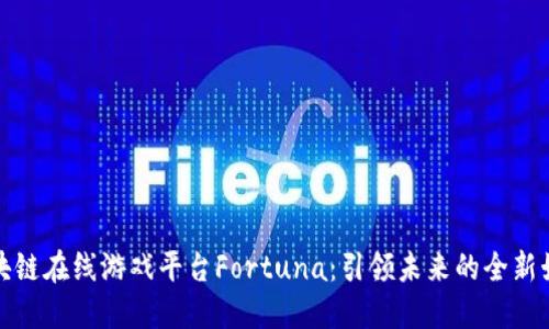 探索区块链在线游戏平台Fortuna：引领未来的全新娱乐方式