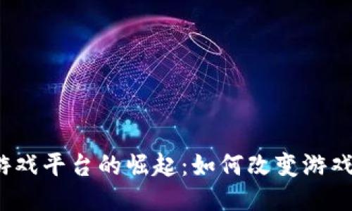 全新区块链游戏平台的崛起：如何改变游戏行业的未来？