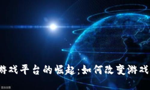 全新区块链游戏平台的崛起：如何改变游戏行业的未来？