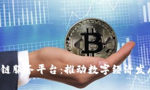  天津区块链服务平台：推动数字经济发展的新动力