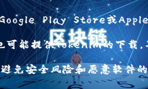 关于“tokenim”这款应用程序的下载，通常可以在以下几个渠道进行获取：

1. **官方网站**: 访问Tokenim的官方网站，通常会提供最新版本的下载链接。在官网下载通常是最安全和最可靠的方式。

2. **应用商店**: 如果你是使用安卓或苹果设备，可以在Google Play Store或Apple App Store中搜索“Tokenim”，然后下载。

3. **第三方下载平台**: 一些可信赖的第三方应用市场也可能提供Tokenim的下载，不过要确保这些平台的安全性与可靠性。

在下载任何应用程序之前，请确保你从可靠的渠道下载，以避免安全风险和恶意软件的侵害。确保你设备的安全性和隐私保护始终是重要的操作。