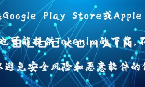 关于“tokenim”这款应用程序的下载，通常可以在以下几个渠道进行获取：

1. **官方网站**: 访问Tokenim的官方网站，通常会提供最新版本的下载链接。在官网下载通常是最安全和最可靠的方式。

2. **应用商店**: 如果你是使用安卓或苹果设备，可以在Google Play Store或Apple App Store中搜索“Tokenim”，然后下载。

3. **第三方下载平台**: 一些可信赖的第三方应用市场也可能提供Tokenim的下载，不过要确保这些平台的安全性与可靠性。

在下载任何应用程序之前，请确保你从可靠的渠道下载，以避免安全风险和恶意软件的侵害。确保你设备的安全性和隐私保护始终是重要的操作。