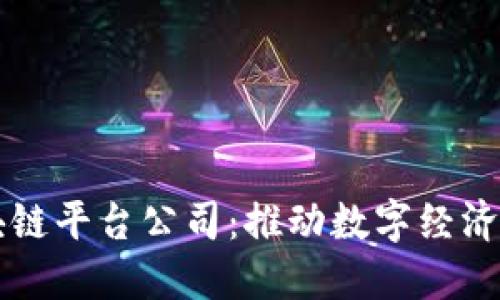 南康区综合区块链平台公司：推动数字经济发展的创新引擎