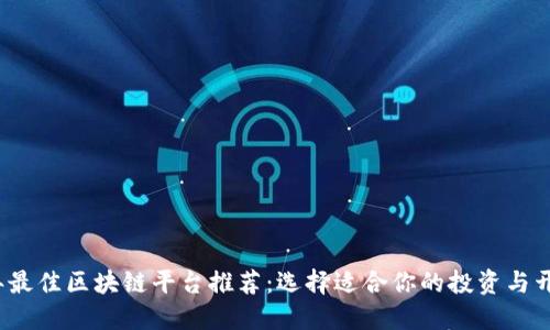 2023年最佳区块链平台推荐：选择适合你的投资与开发工具