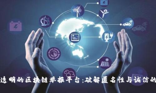 构建安全透明的区块链举报平台：破解匿名性与诚信的双重挑战