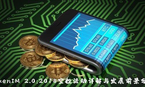   
TokenIM 2.0：2018空投活动详解与发展前景分析