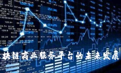 全面解析区块链商业服务平台的未来发展与应用前景