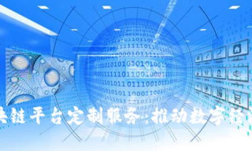 合肥区块链平台定制服务：推动数字经济的未来