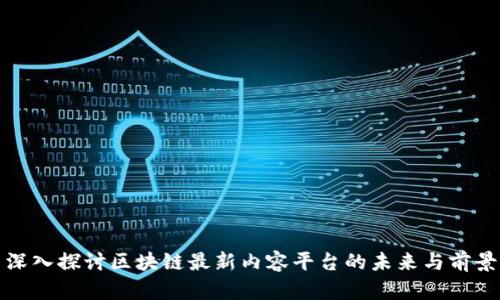 深入探讨区块链最新内容平台的未来与前景