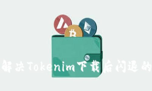 如何解决Tokenim下载后闪退的问题