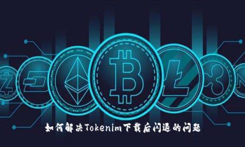 如何解决Tokenim下载后闪退的问题
