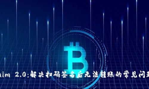 Tokenim 2.0：解决扫码签名后无法转账的常见问题详解