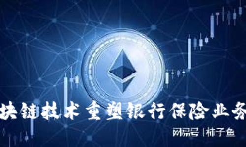 如何通过区块链技术重塑银行保险业务平台的未来