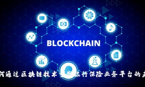 如何通过区块链技术重塑银行保险业务平台的未来