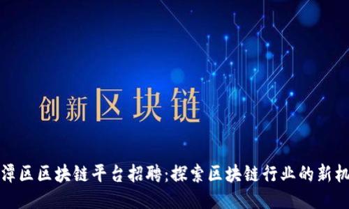 平潭区区块链平台招聘：探索区块链行业的新机会