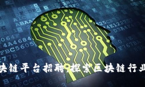 平潭区区块链平台招聘：探索区块链行业的新机会