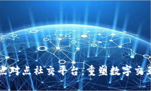 区块链点对点社交平台：重塑数字交互的未来