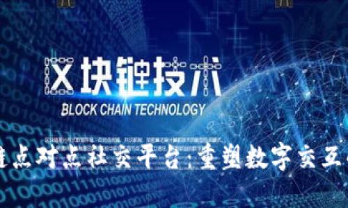 区块链点对点社交平台：重塑数字交互的未来