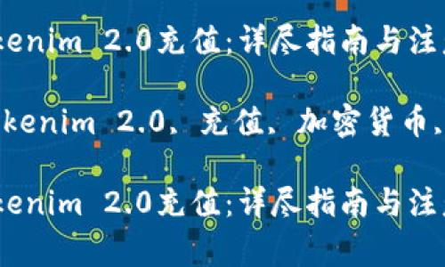 如何向Tokenim 2.0充值：详尽指南与注意事项

关键词：Tokenim 2.0, 充值, 加密货币, 数字钱包

如何向Tokenim 2.0充值：详尽指南与注意事项