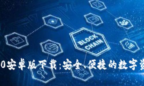 TokenIM 2.0安卓版下载：安全、便捷的数字资产管理工具