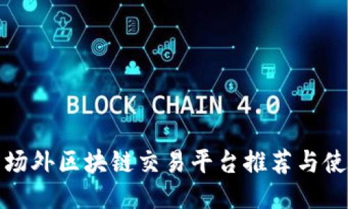 好用的场外区块链交易平台推荐与使用指南