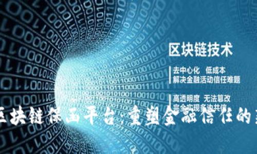 工行区块链保函平台：重塑金融信任的新模式