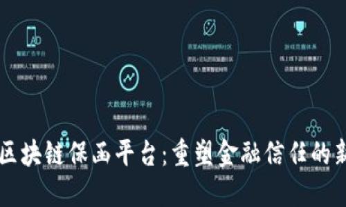 工行区块链保函平台：重塑金融信任的新模式