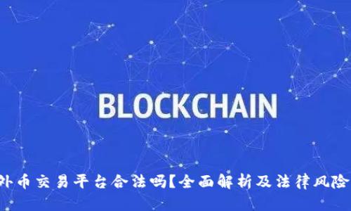  区块链外币交易平台合法吗？全面解析及法律风险深度分析